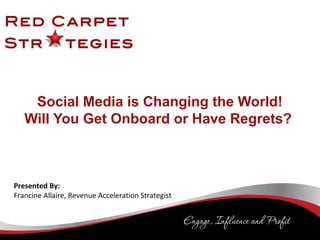 Social Media is Changing the World!
Will You Get Onboard or Have Regrets?
Presented By:
Francine Allaire, Revenue Acceleration Strategist
1
 
