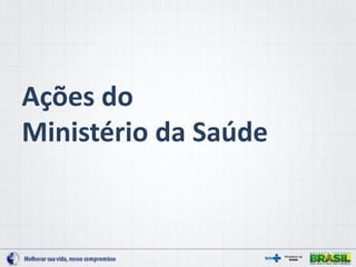 Ações do
Ministério da Saúde
 