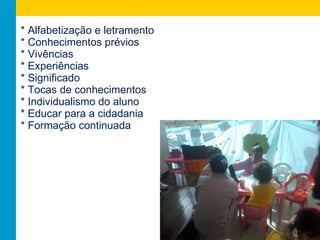 * Alfabetização e letramento * Conhecimentos prévios * Vivências * Experiências * Significado * Tocas de conhecimentos * Individualismo do aluno * Educar para a cidadania * Formação continuada