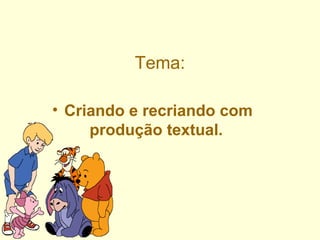 Tema: Criando e recriando com produção textual.   