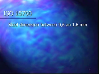 ISO 15750
Steel dimension between 0,6 an 1,6 mm
11
 