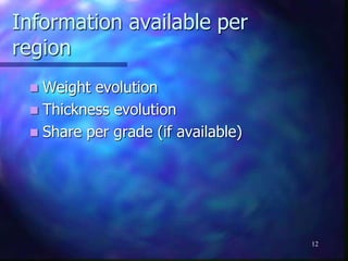 Information available per
region
 Weight evolution
 Thickness evolution
 Share per grade (if available)
12
 