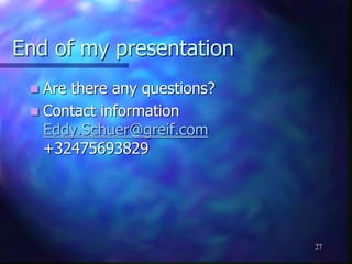 End of my presentation
 Are there any questions?
 Contact information
Eddy.Schuer@greif.com
+32475693829
27
 