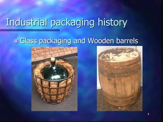 Industrial packaging history
 Glass packaging and Wooden barrels
4
 