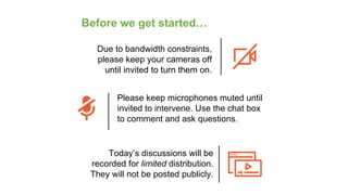 Before we get started…
Due to bandwidth constraints,
please keep your cameras off
until invited to turn them on.
Please ke...