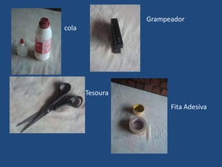 Grampeador
cola




       Tesoura
                       Fita Adesiva
 