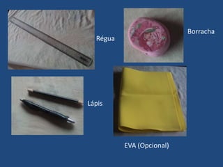 Borracha
  Régua




Lápis




          EVA (Opcional)
 