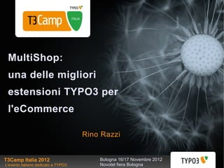 MultiShop:
 una delle migliori
 estensioni TYPO3 per
 l'eCommerce

                                     Rino Razzi


T3Camp Italia 2012                       Bologna 16/17 Novembre 2012
L'evento italiano dedicato a TYPO3       Novotel fiera Bologna
 