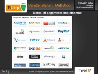 T3CAMP Italia
         Caratteristiche di MultiShop                                             Bologna
                                                                       16 -17 novembre 2012


              Metosi di pagamento implementati




Pag. 9   E-mail: razzi@archicoop.it || web: http://www.archicoop.it/
 