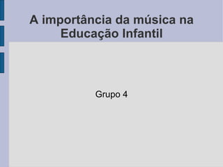 A importância da música na Educação Infantil Grupo 4 