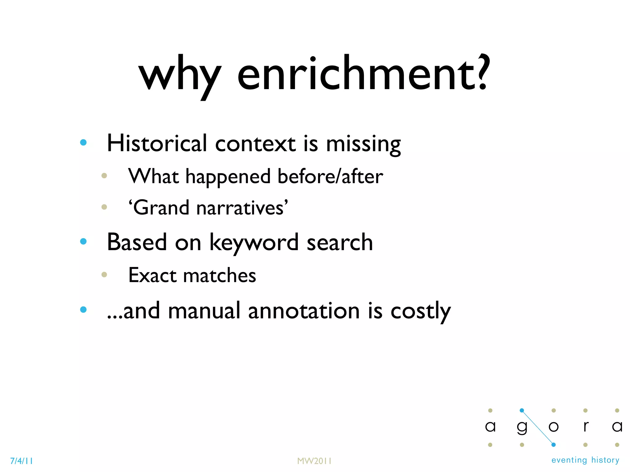 7/4/11 MW2011
• Historical context is missing
• What happened before/after
• ‘Grand narratives’
• Based on keyword search
• Exact matches
• ...and manual annotation is costly
why enrichment?
 