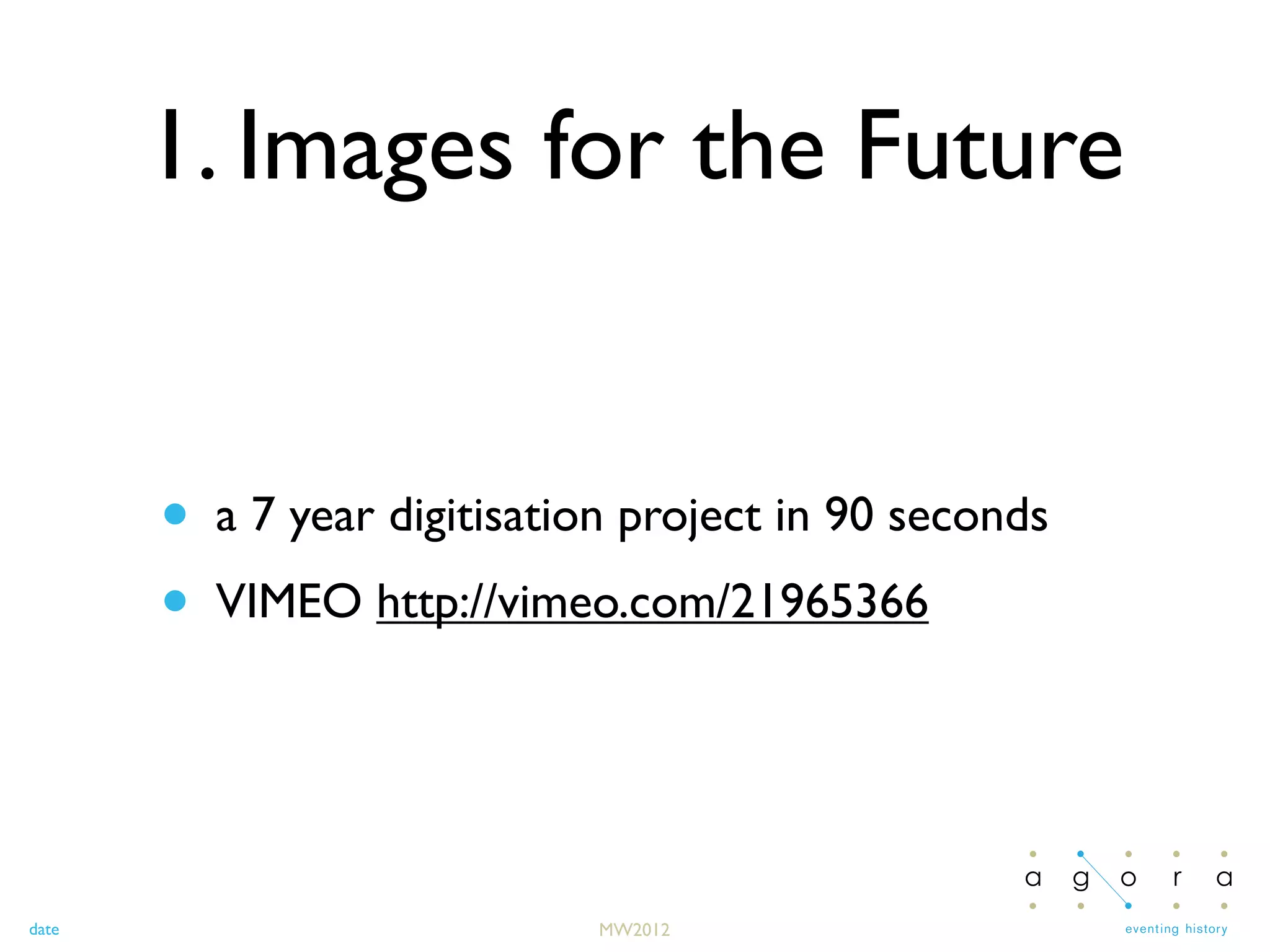 date
1. Images for the Future
• a 7 year digitisation project in 90 seconds
• VIMEO http://vimeo.com/21965366
MW2012
 