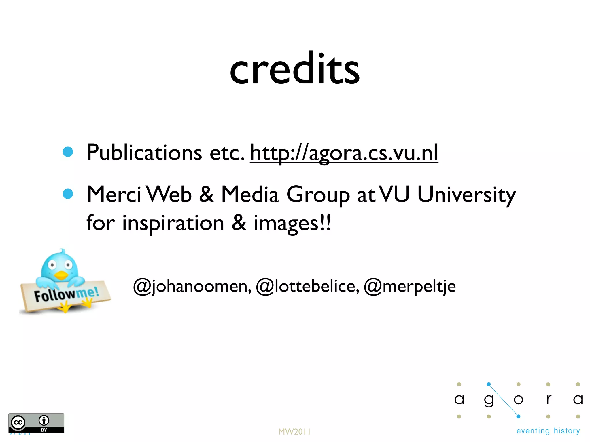 7/4/11 MW2011
credits
• Publications etc. http://agora.cs.vu.nl
• Merci Web & Media Group atVU University
for inspiration & images!!
@johanoomen, @lottebelice, @merpeltje
 