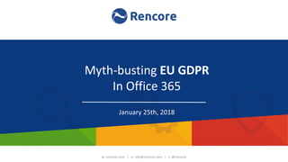 w: rencore.com | e: info@rencore.com | t: @rencore
Manage Customization Risk and
Save on Maintenance Costs!
Customization governance, transformation
and risk prevention for SharePoint & Office365
Myth-busting EU GDPR
In Office 365
January 25th, 2018
 