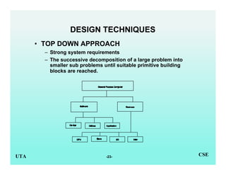 -23-UTA CSE
DESIGN TECHNIQUES
• TOP DOWN APPROACH
– Strong system requirements
– The successive decomposition of a large p...
