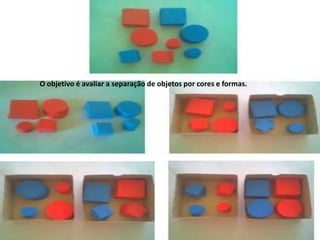 O objetivo é avaliar a separação de objetos por cores e formas.
 