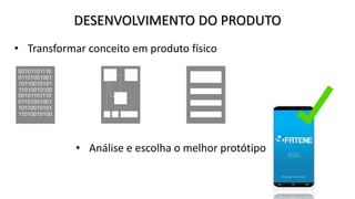 DESENVOLVIMENTO DO PRODUTO
• Transformar conceito em produto físico
• Análise e escolha o melhor protótipo
 