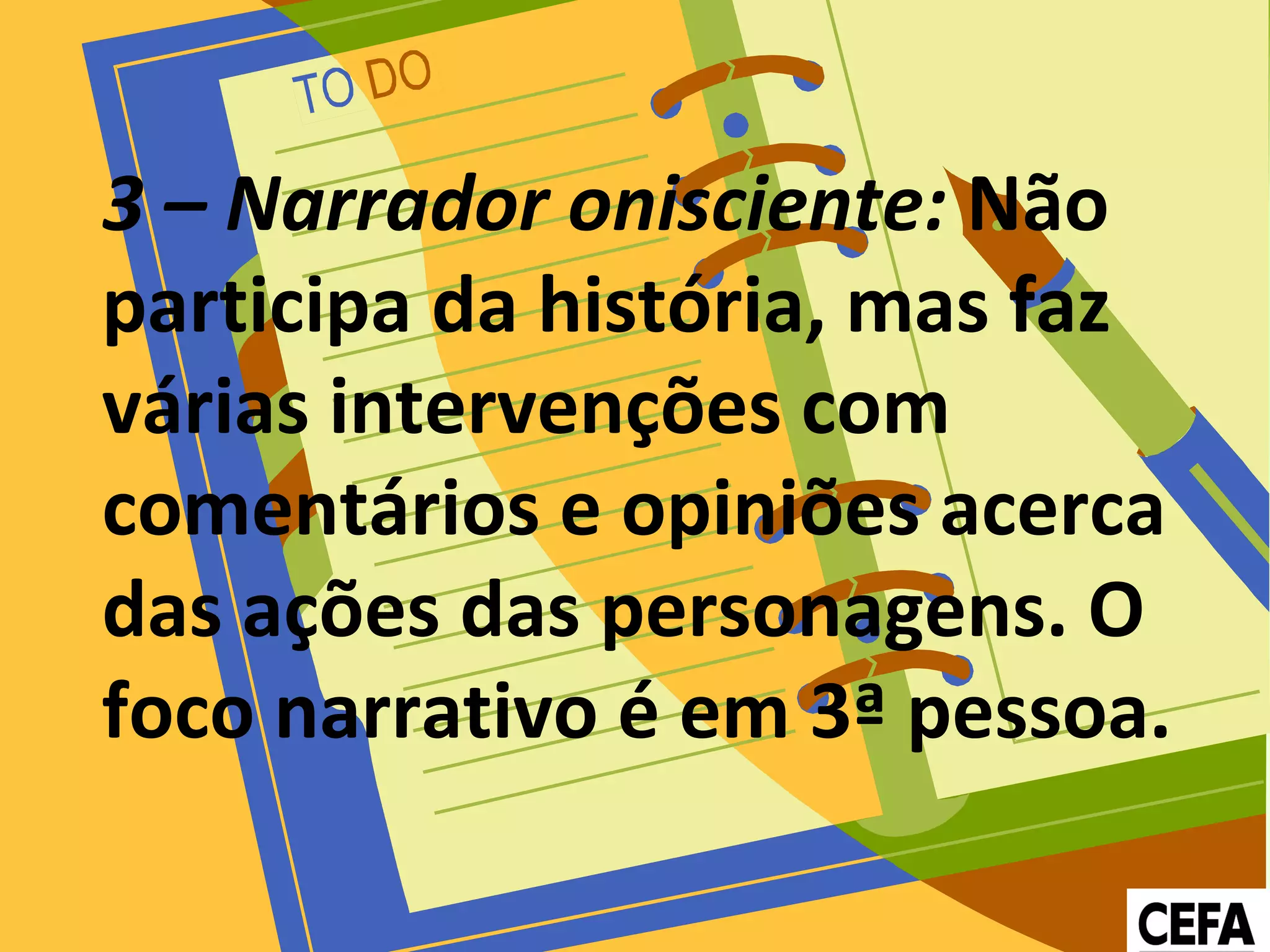 3 – Narrador onisciente: Não
participa da história, mas faz
várias intervenções com
comentários e opiniões acerca
das ações das personagens. O
foco narrativo é em 3ª pessoa.
 