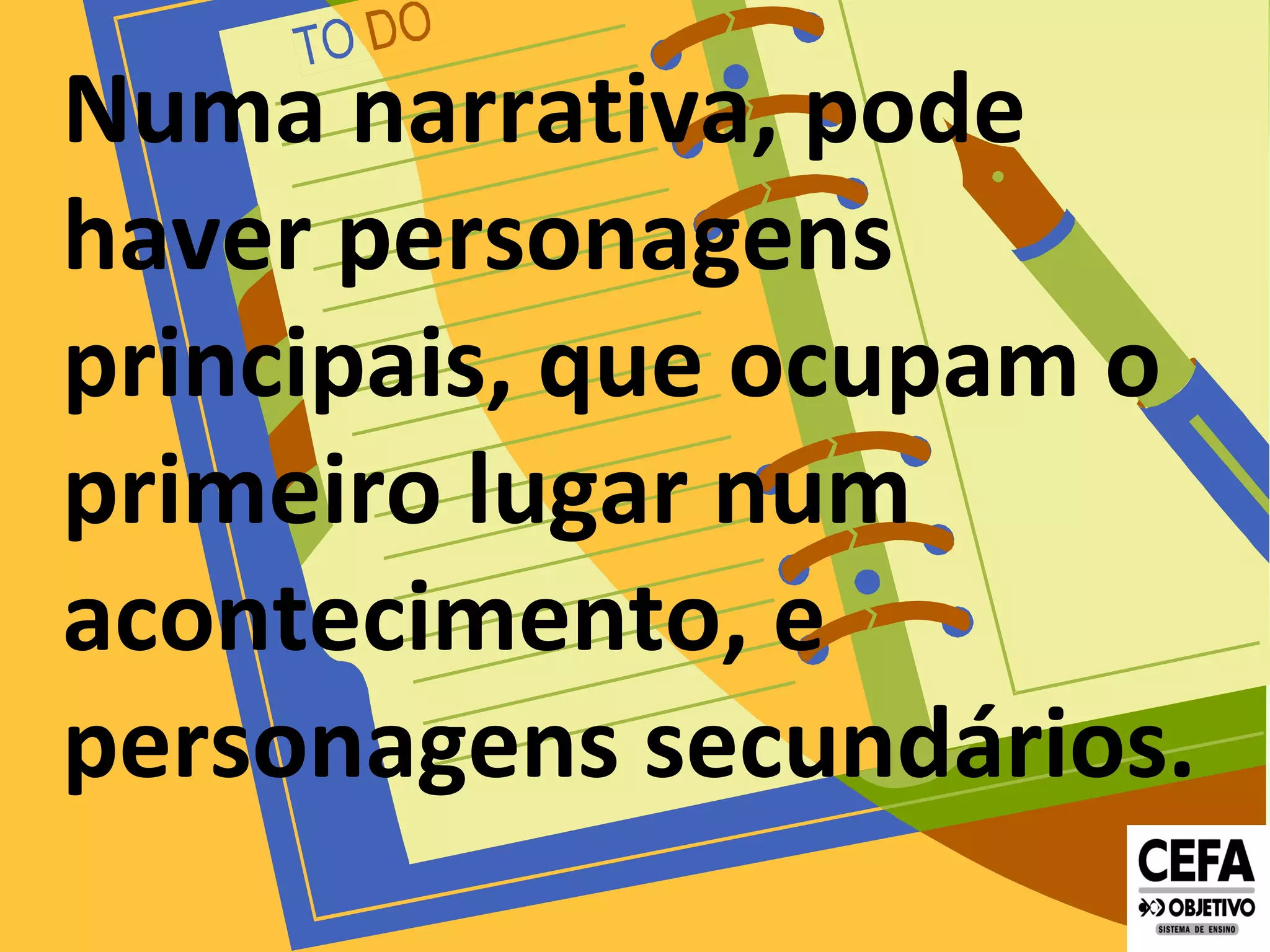 Numa narrativa, pode
haver personagens
principais, que ocupam o
primeiro lugar num
acontecimento, e
personagens secundários.
 