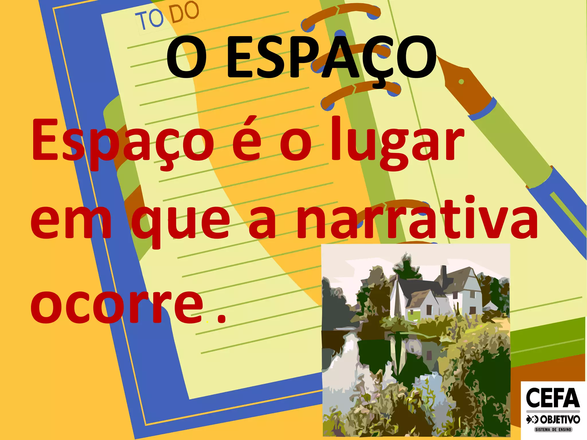 O ESPAÇO
Espaço é o lugar
em que a narrativa
ocorre. .
 