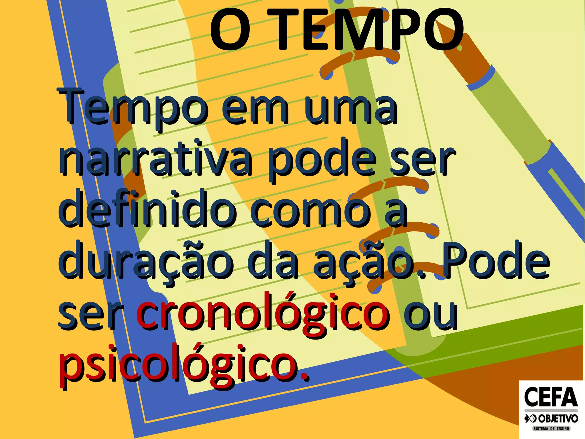 O TEMPO
Tempo em umaTempo em uma
narrativa pode sernarrativa pode ser
definido como adefinido como a
duração da ação. Podeduração da ação. Pode
serser cronológicocronológico ouou
psicológico.psicológico.
 