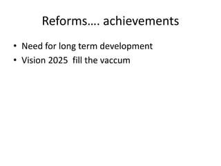 Reforms…. achievements
• Need for long term development
• Vision 2025 fill the vaccum
 