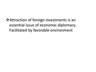 Attraction of foreign investments is an
essential issue of economic diplomacy.
Facilitated by favorable environment
 