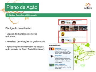 Plano de Ação1. Blog | Apelo Verde6. Newsletters2. Bóton do movimento7. Idéias Pelo Verde3. Widget Open Social8. Site Natura4. Perfil Orkut9. Links patrocinados10. Mídia Gráfica5. Twitter
