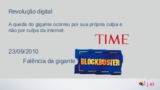 Revolução digital
A queda do gigante ocorreu por sua própria culpa e
não por culpa da internet.
23/09/2010
Falência da gigante
 