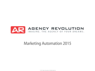 © 2015 Agency Revolution, All Rights Reserved
Marketing Automation 2015
 