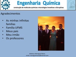 Matheus Meneguel Neves
email: meneguelneves@hotmail.com
Agradecimentos
• As minhas infinitas
famílias
• Família UFMS
• Meus pais
• Meu irmão
• Os professores
 