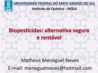 Matheus Meneguel Neves
E-mail: meneguelneves@hotmail.com
UNIVERSIDADE FEDERAL DO MATO GROSSO DO SUL
Instituto de Química - INQUI
 
