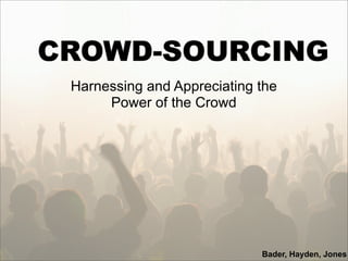 CROWD-SOURCING
 Harnessing and Appreciating the
      Power of the Crowd




                             Bader, Hayden, Jones
 