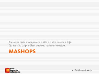Cada vez mais a loja parece o site e o site parece a loja.
Quase não dá pra dizer onde eu realmente estou.

MASHOPS


                                                         4 | Tendências de Varejo
 