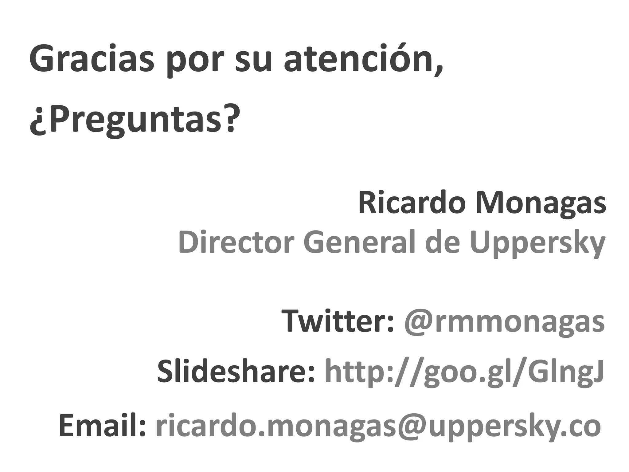 Gracias por su atención,
¿Preguntas?
Ricardo Monagas
Director General de Uppersky
Twitter: @rmmonagas
Slideshare: http://goo.gl/GlngJ
Email: ricardo.monagas@uppersky.co
 