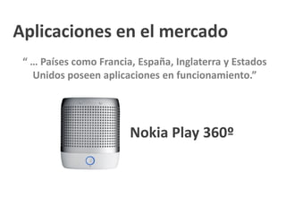 Aplicaciones en el mercado
“ … Países como Francia, España, Inglaterra y Estados
Unidos poseen aplicaciones en funcionamiento.”
Nokia Play 360º
 