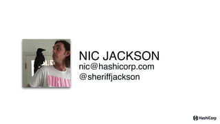nic@hashicorp.com
@sheriffjackson
NIC JACKSON
 
