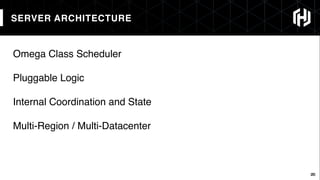 26
SERVER ARCHITECTURE
26
Omega Class Scheduler
Pluggable Logic
Internal Coordination and State
Multi-Region / Multi-Datacenter
 