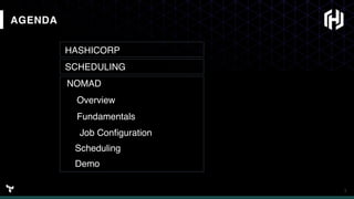 3
AGENDA
HASHICORP
SCHEDULING
NOMAD
Overview
Fundamentals
Job Conﬁguration
Scheduling
Demo
 