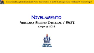 NIVELAMENTO
PROGRAMA ENSINO INTEGRAL / EMTI
MARÇO DE 2018
 
