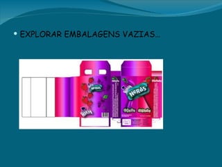  EXPLORAR EMBALAGENS VAZIAS…
 