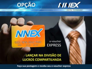e-voucher
EXPRESS
DIGITAL TECHNOLOGY
TM
Faça sua postagem e receba seu e-voucher express
LANÇAR NA DIVISÃO DE
LUCROS COMPARTILHADA
OPÇÃO
 