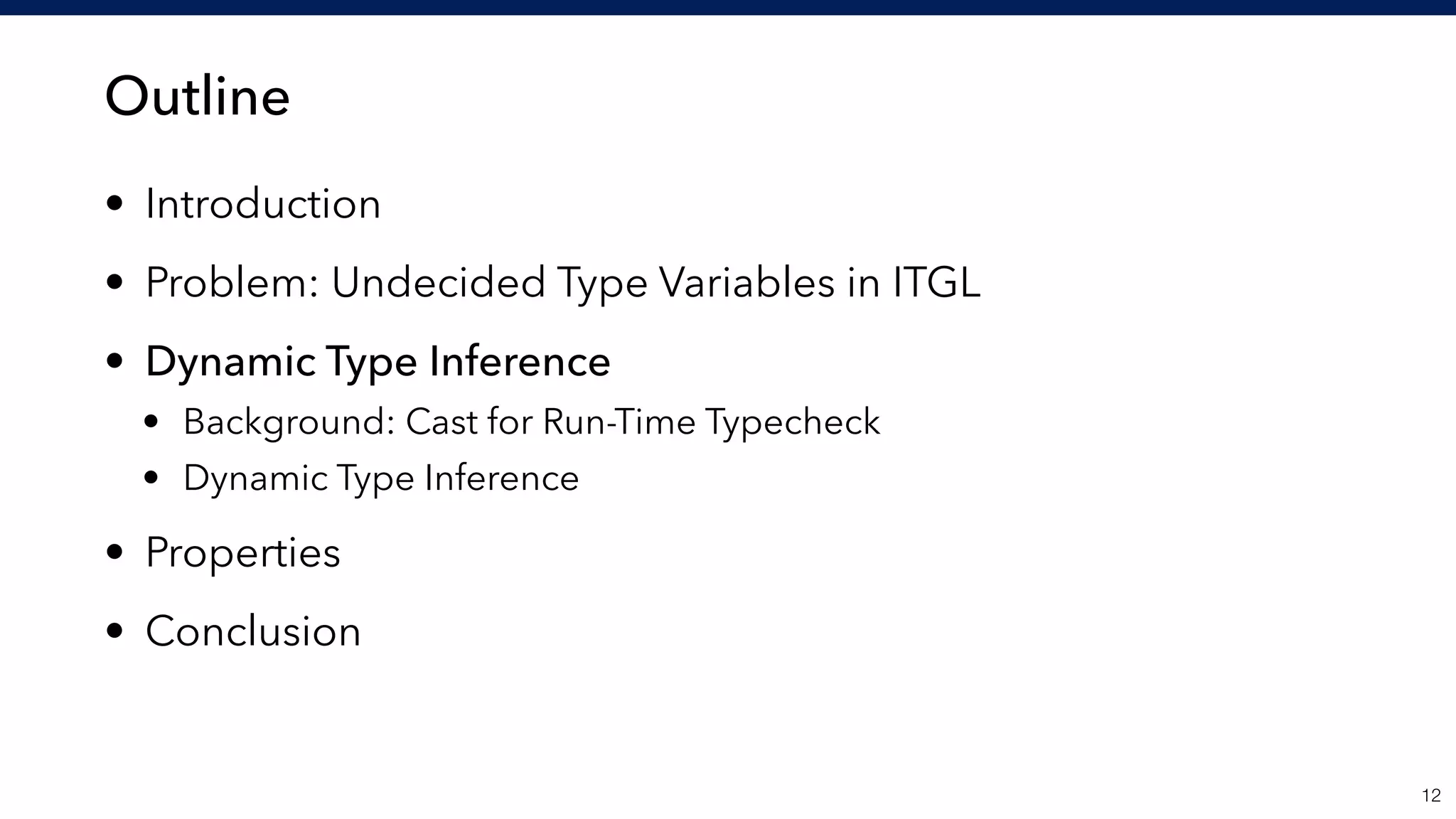 Outline
• Introduction
• Problem: Undecided Type Variables in ITGL
• Dynamic Type Inference
• Background: Cast for Run-Time Typecheck
• Dynamic Type Inference
• Properties
• Conclusion
!12
 
