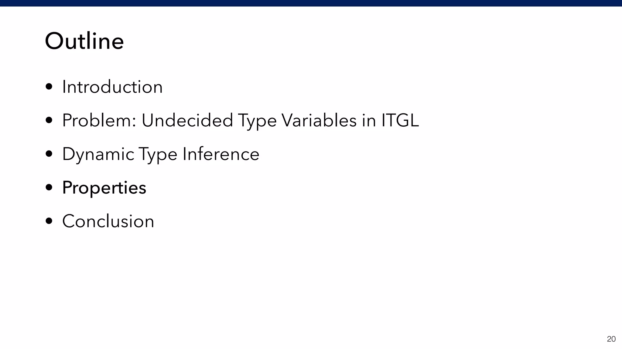 Outline
• Introduction
• Problem: Undecided Type Variables in ITGL
• Dynamic Type Inference
• Properties
• Conclusion
!20
 