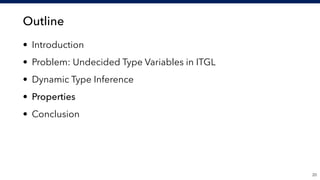 Outline
• Introduction
• Problem: Undecided Type Variables in ITGL
• Dynamic Type Inference
• Properties
• Conclusion
!20
 