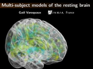 Multi-subject models of the resting brain
        Ga¨l Varoquaux
          e                 , France
 