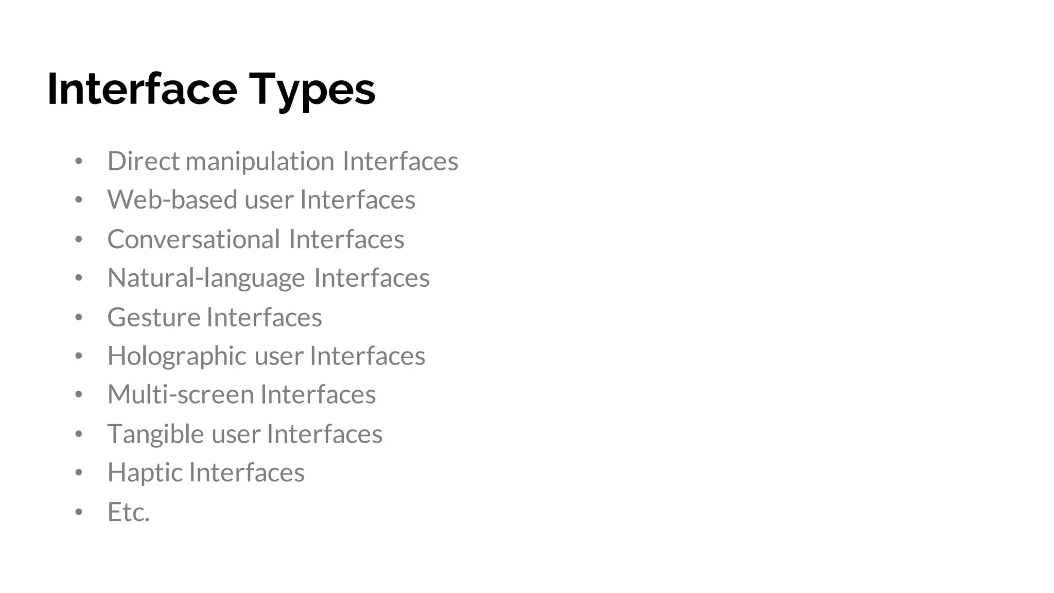 Interface Types
• Direct manipulation Interfaces
• Web-based user Interfaces
• Conversational Interfaces
• Natural-language Interfaces
• Gesture Interfaces
• Holographic user Interfaces
• Multi-screen Interfaces
• Tangible user Interfaces
• Haptic Interfaces
• Etc.
 
