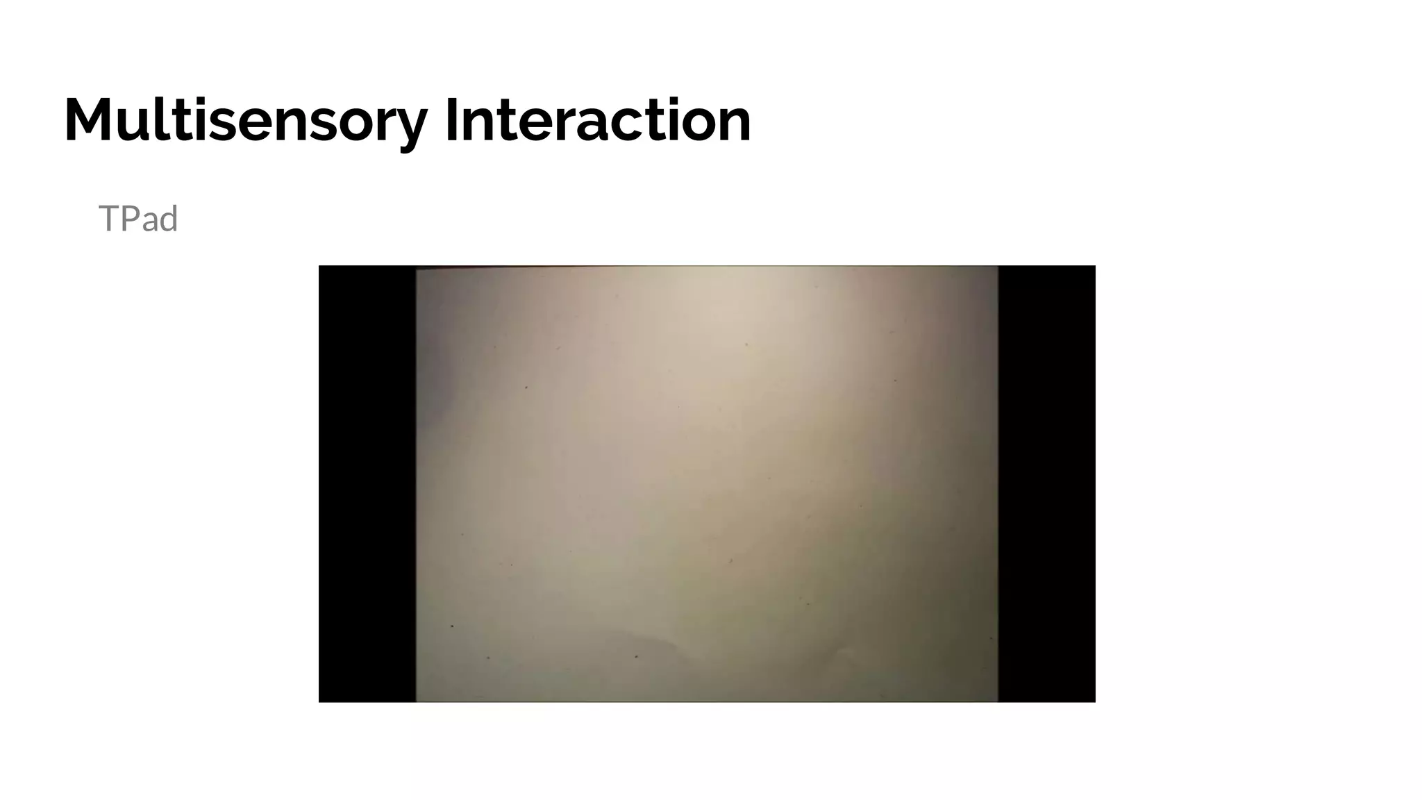 Multisensory Interaction
TPad
https://www.youtube.com/watch?v=mmrmH1qEPOs
 