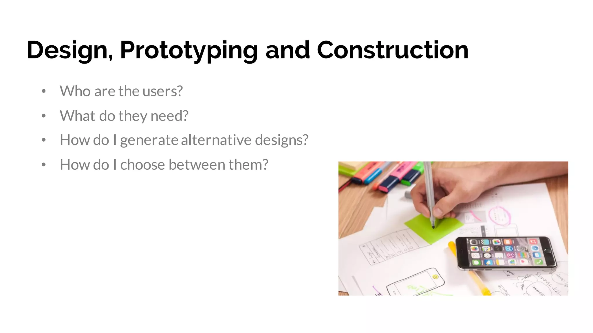 Design, Prototyping and Construction
• Who are the users?
• What do they need?
• How do I generatealternative designs?
• How do I choose between them?
 