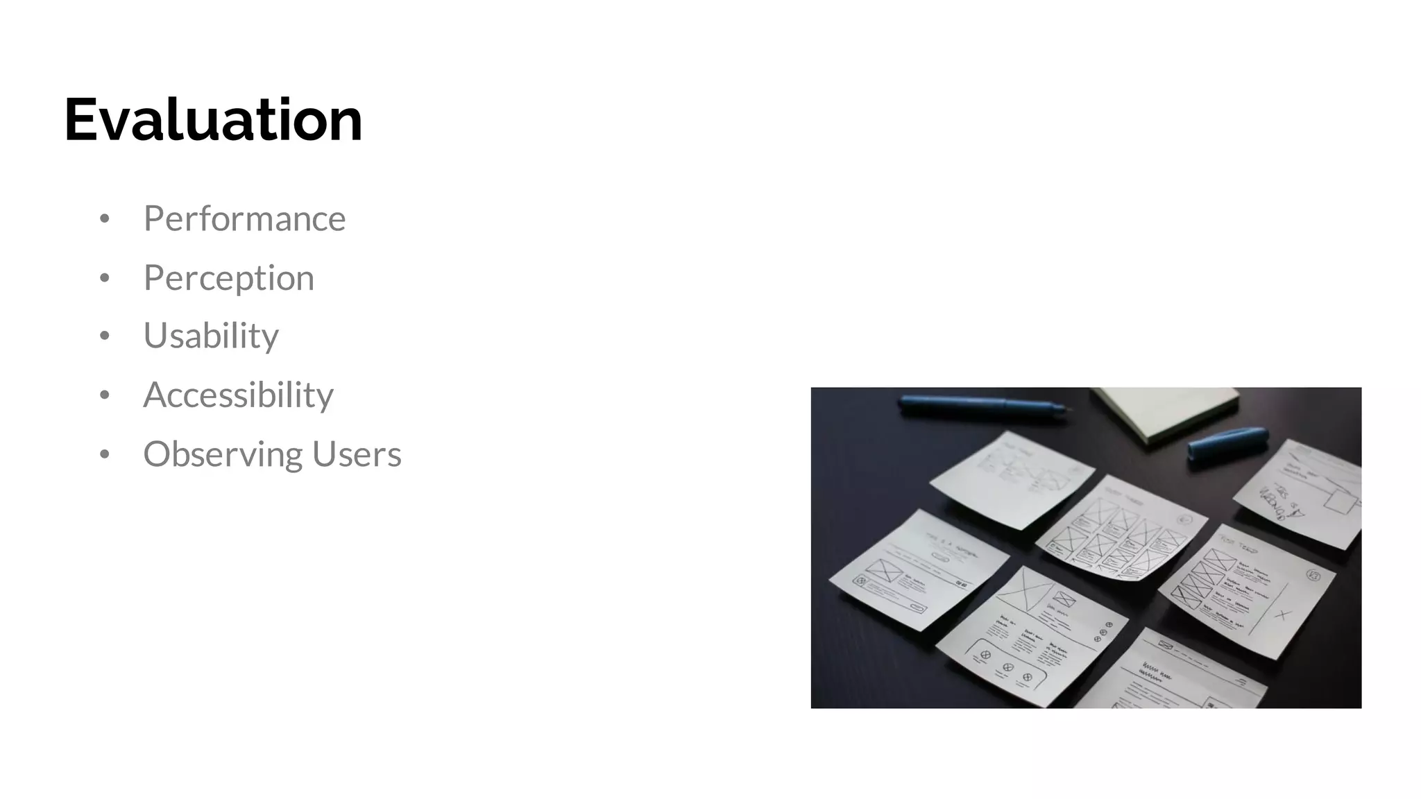 Evaluation
• Performance
• Perception
• Usability
• Accessibility
• Observing Users
 